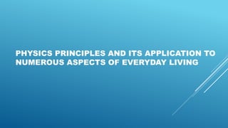 PHYSICS PRINCIPLES AND ITS APPLICATION TO
NUMEROUS ASPECTS OF EVERYDAY LIVING
 