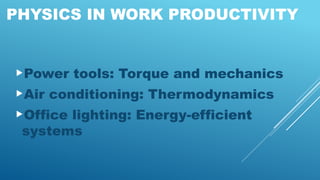 PHYSICS IN WORK PRODUCTIVITY
Power tools: Torque and mechanics
Air conditioning: Thermodynamics
Office lighting: Energy-efficient
systems
 