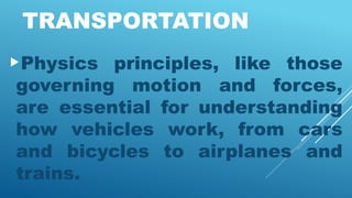 TRANSPORTATION
Physics principles, like those
governing motion and forces,
are essential for understanding
how vehicles work, from cars
and bicycles to airplanes and
trains.
 