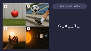 4 PICS 1 FAKE 1 WORD
1 2
3 4
G _ A _ _ T _
 