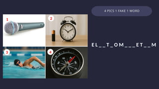 4 PICS 1 FAKE 1 WORD
3 4 E L _ _ T _ O M _ _ _ E T _ _ M
1 2
3 4
 