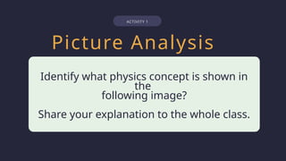 Picture Analysis
Identify what physics concept is shown in
the
following image?
Share your explanation to the whole class.
Leisure
ACTIVITY 1
 