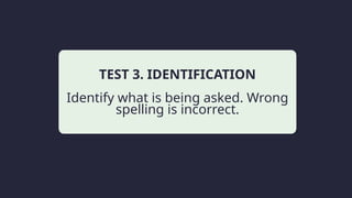 Household activity
TEST 3. IDENTIFICATION
Identify what is being asked. Wrong
spelling is incorrect.
Leisure
 