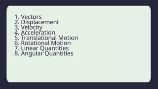 Household activity
1. Vectors
2. Displacement
3. Velocity
4. Acceleration
5. Translational Motion
6. Rotational Motion
7. Linear Quantities
8. Angular Quantities
 
