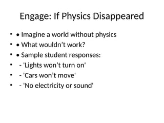 Engage: If Physics Disappeared
• • Imagine a world without physics
• • What wouldn’t work?
• • Sample student responses:
• - 'Lights won’t turn on'
• - 'Cars won’t move'
• - 'No electricity or sound'
 
