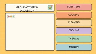 SORT ITEMS
COOLING
COOKING
CLEANING
THERMAL
MOTION
GROUP ACTIVITY &
DISCUSSION
 