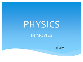 PHYSICS
IN MOVIES
BY: LIBRA
 