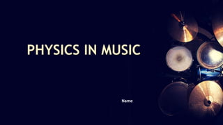 PHYSICS IN MUSIC
Name
 