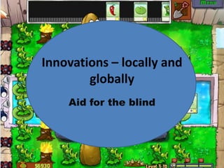 Innovations – locally and 
globally 
Aid for the blind 
 