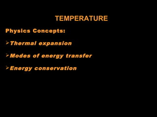 TEMPERATURE
Physics Concepts:
Thermal expansion
Modes of energy transfer
Energy conservation
 