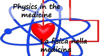 Physics in the
medicine
La fisica nella
medicina
 