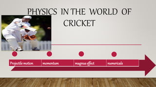 PHYSICS IN THE WORLD OF
CRICKET
Projectile motion momentum magnus effect numericals
 