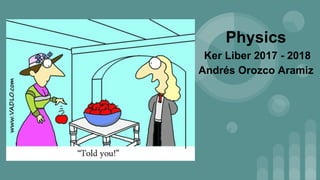 Physics
Ker Liber 2017 - 2018
Andrés Orozco Aramiz
 