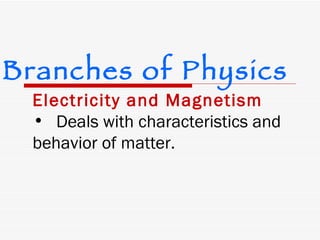 Electricity and Magnetism Deals with characteristics and behavior of matter. Branches of Physics 