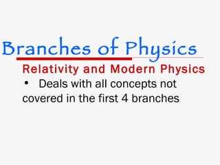 Relativity and Modern Physics Deals with all concepts not covered in the first 4 branches   Branches of Physics 