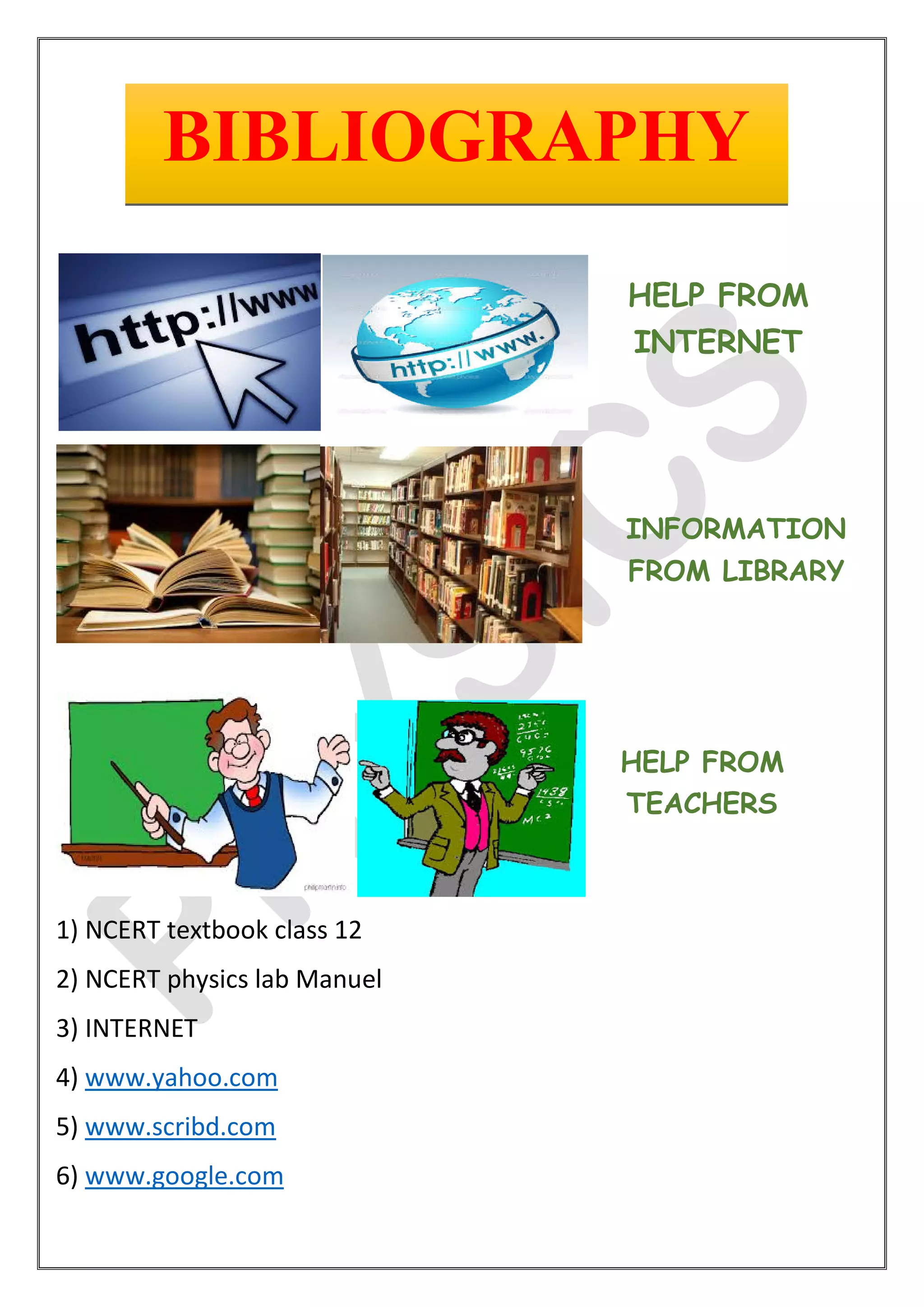1) NCERT textbook class 12
2) NCERT physics lab Manuel
3) INTERNET
4) www.yahoo.com
5) www.scribd.com
6) www.google.com
BIBLIOGRAPHY
HELP FROM
INTERNET
INFORMATION
FROM LIBRARY
HELP FROM
TEACHERS
 