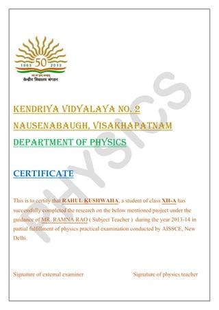 KENDRIYA VIDYALAYA NO. 2
NAUSENABAUGH, VISAKHAPATNAM
DEPARTMENT OF PHYSICS
CERTIFICATE
This is to certify that RAHUL KUSHW...