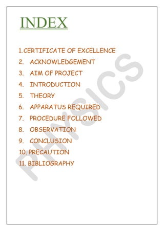 INDEX
1.CERTIFICATE OF EXCELLENCE
2. ACKNOWLEDGEMENT
3. AIM OF PROJECT
4. INTRODUCTION
5. THEORY
6. APPARATUS REQUIRED
7. ...