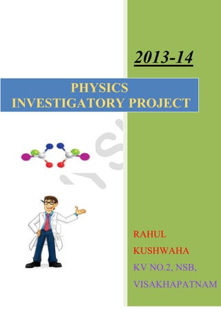 2013-14 
RAHUL KUSHWAHA 
KV NO.2, NSB, 
VISAKHAPATNAM 
PHYSICS 
INVESTIGATORY PROJECT  