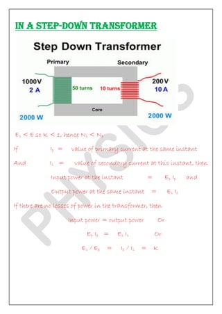 IN A STEP-DOWN TRANSFORMER 
Es < E so K < 1, hence Ns < Np If Ip = value of primary current at the same instant And Is = value of secondary current at this instant, then Input power at the instant = Ep Ip and Output power at the same instant = Es Is If there are no losses of power in the transformer, then Input power = output power Or Ep Ip = Es Is Or Es / Ep = Ip / Is = K  