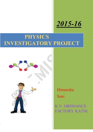`
2015-16
Himanshu
Soni
K V ORDNANCE
FACTORY KATNI
PHYSICS
INVESTIGATORY PROJECT
 