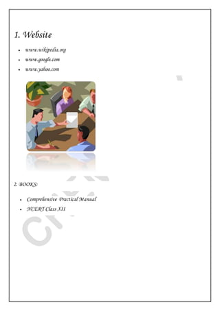 1. Website
 www.wikipedia.org
 www.google.com
 www.yahoo.com
2. BOOKS:
 Comprehensive Practical Manual
 NCERT Class XII
 
