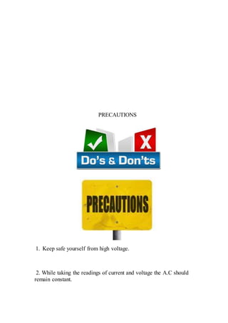 PRECAUTIONS
1. Keep safe yourself from high voltage.
2. While taking the readings of current and voltage the A.C should
remain constant.
 