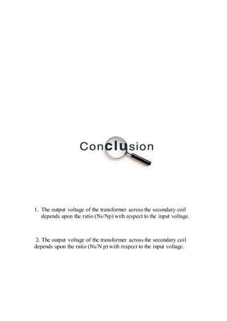 1. The output voltage of the transformer across the secondary coil
depends upon the ratio (Ns/Np) with respect to the input voltage.
2. The output voltage of the transformer across the secondary coil
depends upon the ratio (Ns/N p) with respect to the input voltage.
 
