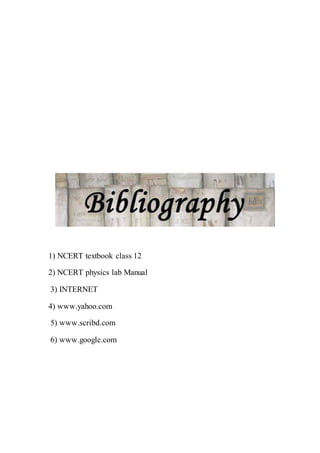 1) NCERT textbook class 12
2) NCERT physics lab Manual
3) INTERNET
4) www.yahoo.com
5) www.scribd.com
6) www.google.com
 