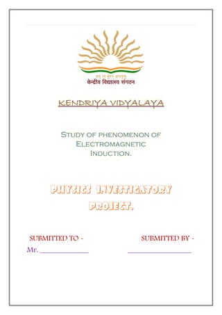 KENDRIYA VIDYALAYA
SUBMITTED TO - SUBMITTED BY -
Mr. _____________ _________________
Study of phenomenon of
Electromagnetic
Induction.
 