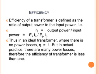 ENERGY LOSSES
 Following are the major sources of energy loss in a transformer:
 1. Copper loss is the energy loss in th...