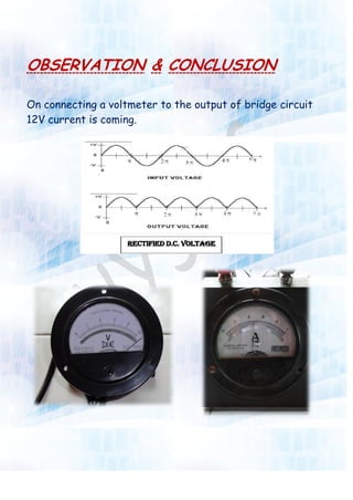 OBSERVATION & CONCLUSION
On connecting a voltmeter to the output of bridge circuit
12V current is coming.
 