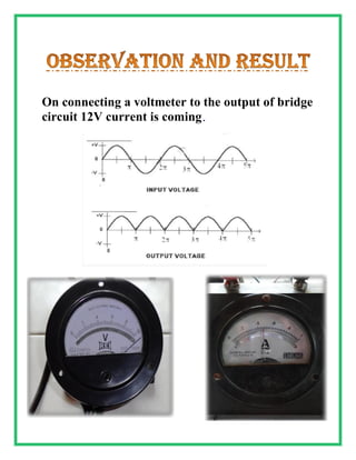 On connecting a voltmeter to the output of bridge
circuit 12V current is coming.
 