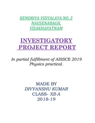 M.B.S PUBLIC SCHOOL
KENDRIYA VIDYALAYA NO. 2
NAUSENABAGH,
VISAKHAPATNAM
INVESTIGATORY
PROJECT REPORT
In partial fulfillmen...