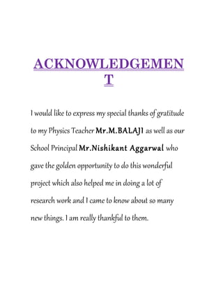 ACKNOWLEDGEMEN
T
I would like to express my special thanks of gratitude
to my Physics Teacher Mr.M.BALAJI as well as our
S...