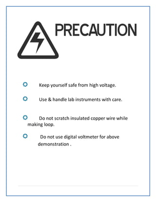 Keep yourself safe from high voltage.
Use & handle lab instruments with care.
Do not scratch insulated copper wire while
making loop.
Do not use digital voltmeter for above
demonstration .
 