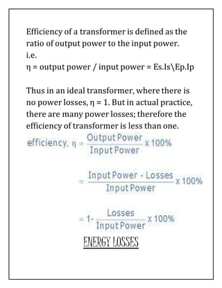 Efficiency of a transformer is defined as the
ratio of output power to the input power.
i.e.
η = output power / input powe...