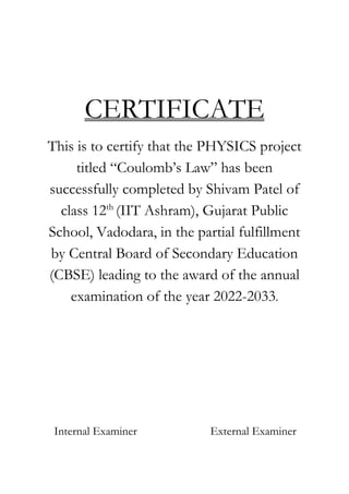 3
CERTIFICATE
This is to certify that the PHYSICS project
titled “Coulomb’s Law” has been
successfully completed by Shivam...
