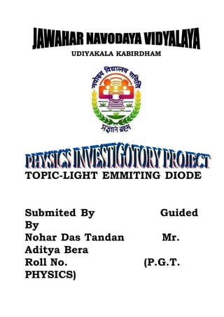UDIYAKALA KABIRDHAM
TOPIC-LIGHT EMMITING DIODE
Submited By Guided
By
Nohar Das Tandan Mr.
Aditya Bera
Roll No. (P.G.T.
PHYSICS)
 