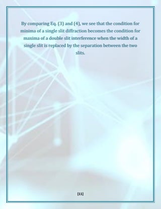 [11]
By comparing Eq. (3) and (4), we see that the condition for
minima of a single slit diffraction becomes the condition for
maxima of a double slit interference when the width of a
single slit is replaced by the separation between the two
slits.
 