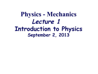 Physics - Mechanics
Lecture 1
Introduction to Physics
September 2, 2013
 