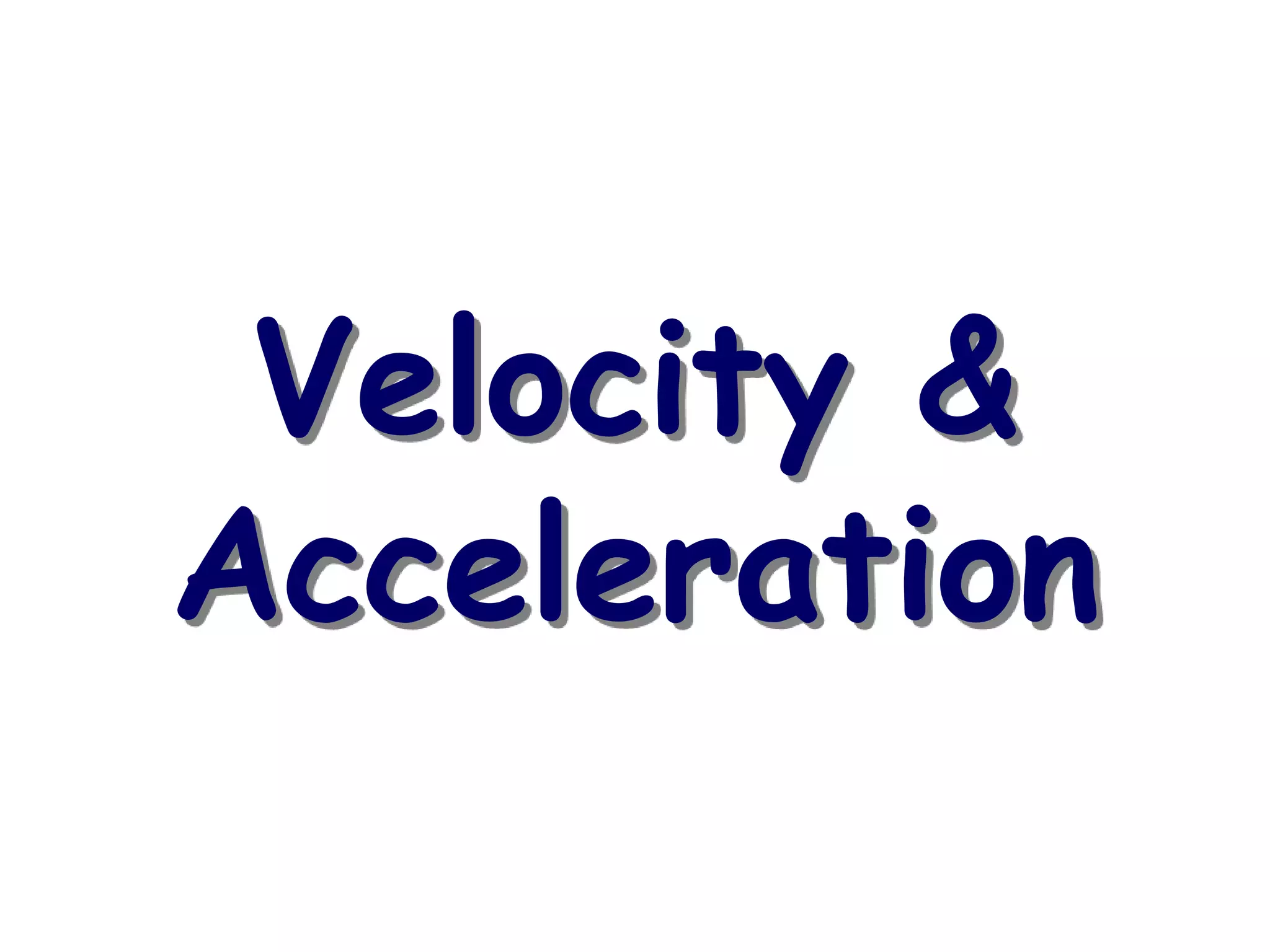 Velocity &
Acceleration
 