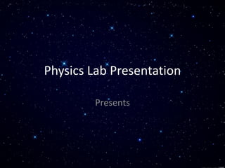 Physics Lab Presentation
Presents
 