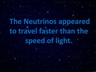 The Neutrinos appeared
to travel faster than the
speed of light.
 