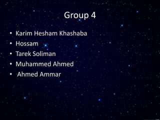 Group 4
• Karim Hesham Khashaba
• Hossam
• Tarek Soliman
• Muhammed Ahmed
• Ahmed Ammar
 