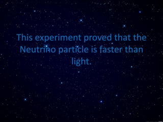 This experiment proved that the
Neutrino particle is faster than
light.
 