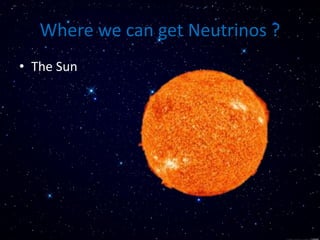 Where we can get Neutrinos ?
• The Sun
 