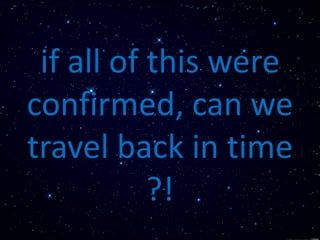if all of this were
confirmed, can we
travel back in time
?!
 