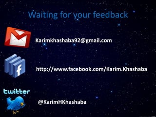 Waiting for your feedback
Karimkhashaba92@gmail.com
http://www.facebook.com/Karim.Khashaba
@KarimHKhashaba
 