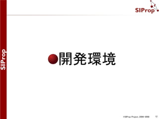 ©SIProp Project, 2006-2008 12 
開発環境 
 